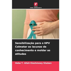 Shaban, Heba T Allah Elashmawy Sensibilização para o HPV Colmatar as lacunas de conhecimento e moldar as atitudes Shaban, Heba T Allah Elashmawy Sensibilização para o HPV Colmatar as lacunas de conhecimento e moldar as atitudes