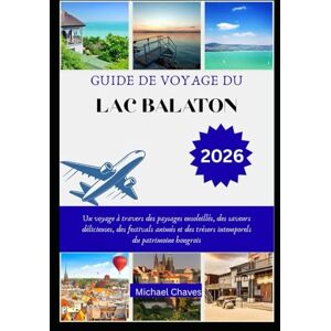 Chaves, Michael GUIDE DE VOYAGE DU LAC BALATON 2026: Un voyage à travers des paysages ensoleillés, des saveurs délicieuses, des festivals animés et des trésors intemporels du patrimoine hongrois Chaves, Michael GUIDE DE VOYAGE DU LAC BALATON 2026: Un voyage à travers des paysages ensoleillés, des saveurs délicieuses, des festivals animés et des trésors intemporels du patrimoine hongrois