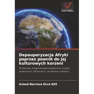 ELLA NZE, Arland Narcisse Depauperyzacja Afryki poprzez powrót do jej kulturowych korzeni: W kierunku zintegrowanego podejścia do rozwoju społeczności, patriotyzmu, zarządzania ... patriotyzmu, zarz¿dzania i edukacji ELLA NZE, Arland Narcisse Depauperyzacja Afryki poprzez powrót do jej kulturowych korzeni: W kierunku zintegrowanego podejścia do rozwoju społeczności, patriotyzmu, zarządzania ... patriotyzmu, zarz¿dzania i edukacji