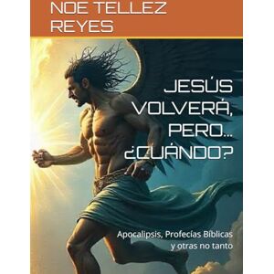 TELLEZ REYES, NOE JESÚS VOLVERÁ, PERO… ¿CUÁNDO?: Apocalipsis, Profecías Bíblicas y otras no tanto TELLEZ REYES, NOE JESÚS VOLVERÁ, PERO… ¿CUÁNDO?: Apocalipsis, Profecías Bíblicas y otras no tanto