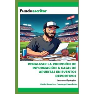 Camargo Hernández, David Francisco PENALIZAR LA PROVISIÓN DE INFORMACIÓN A CASAS DE APUESTAS EN EVENTOS DEPORTIVOS: Encuesta Tipologías Camargo Hernández, David Francisco PENALIZAR LA PROVISIÓN DE INFORMACIÓN A CASAS DE APUESTAS EN EVENTOS DEPORTIVOS: Encuesta Tipologías