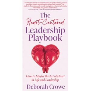 Crowe, Deborah The Heart-Centered Leadership Playbook: How to Master the Art of Heart in Life and Leadership: How to Master the Art of Heart in Life & Leadership Crowe, Deborah The Heart-Centered Leadership Playbook: How to Master the Art of Heart in Life and Leadership: How to Master the Art of Heart in Life & Leadership