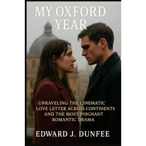 DUNFEE, EDWARD J. MY OXFORD YEAR: UNRAVELING THE CINEMATIC LOVE LETTER ACROSS CONTINENTS AND THE MOST POIGNANT ROMANTIC DRAMA DUNFEE, EDWARD J. MY OXFORD YEAR: UNRAVELING THE CINEMATIC LOVE LETTER ACROSS CONTINENTS AND THE MOST POIGNANT ROMANTIC DRAMA