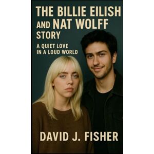 Fisher, David J. The Billie Eilish and Nat Wolff Story: A Quiet Love in a Loud World Fisher, David J. The Billie Eilish and Nat Wolff Story: A Quiet Love in a Loud World