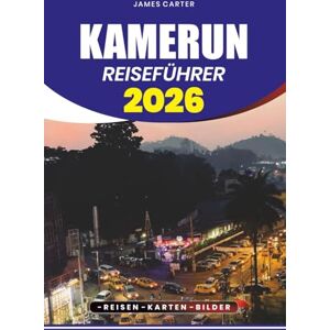 CARTER, JAMES KAMERUN REISEFÜHRER 2026: Entdecken Sie Afrika Verborgene Schätze, lebendige Kultur, majestätische Berge, tropische Strände, lokale Küche und stressfreies Visum, Flug CARTER, JAMES KAMERUN REISEFÜHRER 2026: Entdecken Sie Afrika Verborgene Schätze, lebendige Kultur, majestätische Berge, tropische Strände, lokale Küche und stressfreies Visum, Flug
