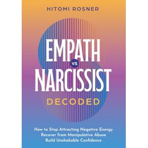 Rosner, Hitomi Empath vs Narcissist DECODED: How to Stop Attracting Negative Energy, Recover from Manipulative Abuse, and Build Unshakable Confidence Rosner, Hitomi Empath vs Narcissist DECODED: How to Stop Attracting Negative Energy, Recover from Manipulative Abuse, and Build Unshakable Confidence