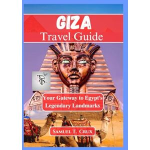 Crux, Samuel T. Giza Travel Guide: Your Gateway to Egypt’s Legendary Landmarks Crux, Samuel T. Giza Travel Guide: Your Gateway to Egypt’s Legendary Landmarks