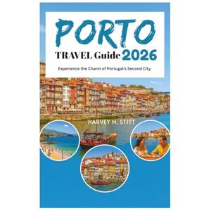 Stitt, Harvey N. PORTO TRAVEL Guide 2026: Experience the Charm of Portugal's Second City Stitt, Harvey N. PORTO TRAVEL Guide 2026: Experience the Charm of Portugal's Second City