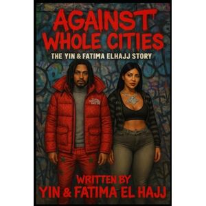 El Hajj, Fatima AGAINST WHOLE CITIES: THE YIN AND FATIMA STORY El Hajj, Fatima AGAINST WHOLE CITIES: THE YIN AND FATIMA STORY