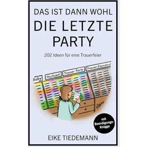 Tiedemann, Eike Das ist dann wohl die letzte Party: 202 Ideen für eine Trauerfeier Tiedemann, Eike Das ist dann wohl die letzte Party: 202 Ideen für eine Trauerfeier
