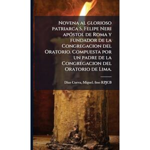 Novena al glorioso patriarca S. Felipe Neri apÃ3stol de Roma y fundador de la Congregacion del Oratorio. Compuesta por un padre de la Congregacion del Oratorio de Lima. Novena al glorioso patriarca S. Felipe Neri apÃ3stol de Roma y fundador de la Congregacion del Oratorio. Compuesta por un padre de la Congregacion del Oratorio de Lima.