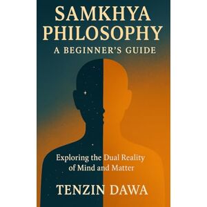 Dawa, Tenzin Samkhya Philosophy: A Beginner's Guide: Exploring the Dual Reality of Mind and Matter Dawa, Tenzin Samkhya Philosophy: A Beginner's Guide: Exploring the Dual Reality of Mind and Matter