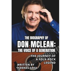 SAKA, HANNES THE BIOGRAPHY OF DON MCLEAN: THE VOICE OF A GENERATION: The Journey of a Folk-Rock Legend SAKA, HANNES THE BIOGRAPHY OF DON MCLEAN: THE VOICE OF A GENERATION: The Journey of a Folk-Rock Legend