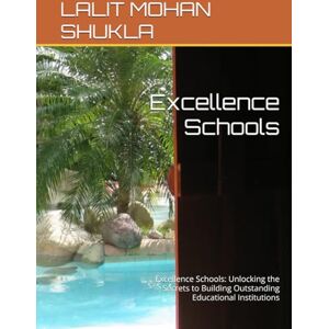 SHUKLA, LALIT MOHAN Excellence Schools: Excellence Schools: Unlocking the Secrets to Building Outstanding Educational Institutions SHUKLA, LALIT MOHAN Excellence Schools: Excellence Schools: Unlocking the Secrets to Building Outstanding Educational Institutions