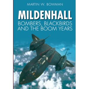 Bowman, Martin W Mildenhall: Bombers, Blackbirds and the Boom Years Bowman, Martin W Mildenhall: Bombers, Blackbirds and the Boom Years