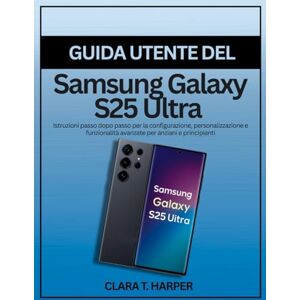 Harper, Clara T. Guía de usuario del Samsung Galaxy S25 Ultra: Instrucciones paso a paso para configuración, personalización y funciones avanzadas para mayores y principiantes Harper, Clara T. Guía de usuario del Samsung Galaxy S25 Ultra: Instrucciones paso a paso para configuración, personalización y funciones avanzadas para mayores y principiantes