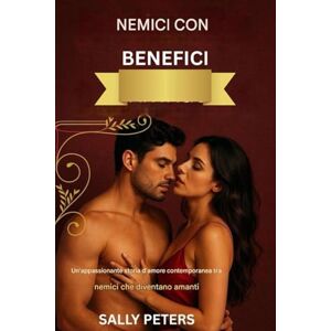PETERS, SALLY NEMICI CON BENEFICI: Un romanzo d'amore contemporaneo bollente che vede nemici diventare amanti PETERS, SALLY NEMICI CON BENEFICI: Un romanzo d'amore contemporaneo bollente che vede nemici diventare amanti