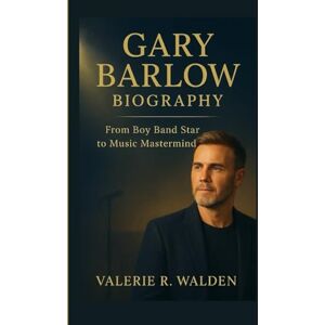 R. Walden, Valerie GARY BARLOW BIOGRAPHY: From Boy Band Star to Music Mastermind R. Walden, Valerie GARY BARLOW BIOGRAPHY: From Boy Band Star to Music Mastermind