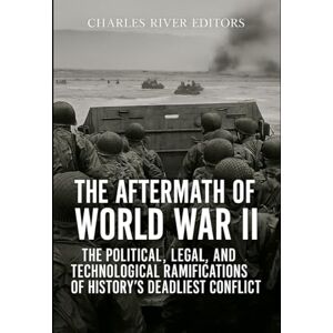 Charles River Editors The Aftermath of World War II: The Political, Legal, and Technological Ramifications of History’s Deadliest Conflict Charles River Editors The Aftermath of World War II: The Political, Legal, and Technological Ramifications of History’s Deadliest Conflict