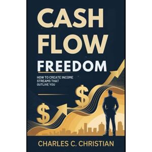 CHRISTIAN, CHARLES C. CASH FLOW FREEDOM: How to Create Income Streams that Outlive You CHRISTIAN, CHARLES C. CASH FLOW FREEDOM: How to Create Income Streams that Outlive You