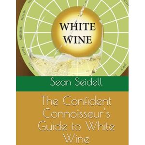 Seidell, Sean The Confident Connoisseur's Guide to White Wine Seidell, Sean The Confident Connoisseur's Guide to White Wine