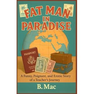 Mac, B. Fat Man In Paradise: A Funny, Poignant, and Erotic Story Of A Teacher's Journey Mac, B. Fat Man In Paradise: A Funny, Poignant, and Erotic Story Of A Teacher's Journey