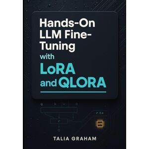 GRAHAM, TALIA HANDS-ON LLM FINE-TUNING WITH LORA AND QLORA: Step-by-step code examples for training custom models with Hugging Face, PEFT, and bitsandbytes on real datasets GRAHAM, TALIA HANDS-ON LLM FINE-TUNING WITH LORA AND QLORA: Step-by-step code examples for training custom models with Hugging Face, PEFT, and bitsandbytes on real datasets