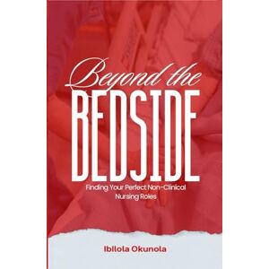 Okunola, Ibilola BEYOND THE BEDSIDE: Finding Your Perfect Non-Clinical Nursing Roles Okunola, Ibilola BEYOND THE BEDSIDE: Finding Your Perfect Non-Clinical Nursing Roles