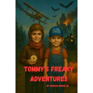 Morris Jr., Mr Charles Tommy's Freaky Adventures: Book 1 The Freaky Adventures Begin Morris Jr., Mr Charles Tommy's Freaky Adventures: Book 1 The Freaky Adventures Begin