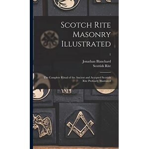 Blanchard, Jonathan 1811-1892 Scotch Rite Masonry Illustrated: the Complete Ritual of the Ancient and Accepted Scottish Rite Profusely Illustrated; 1 Blanchard, Jonathan 1811-1892 Scotch Rite Masonry Illustrated: the Complete Ritual of the Ancient and Accepted Scottish Rite Profusely Illustrated; 1