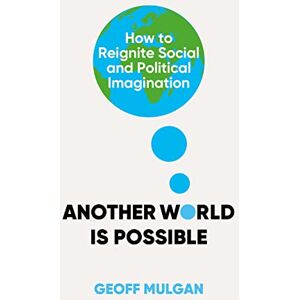 Mulgan, Geoff Another World Is Possible: How to Reignite Social and Political Imagination Mulgan, Geoff Another World Is Possible: How to Reignite Social and Political Imagination