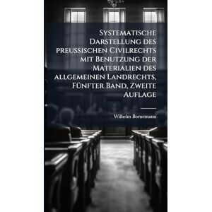 Bornemann, Wilhelm Systematische Darstellung des preußischen Civilrechts mit Benutzung der Materialien des allgemeinen Landrechts, FÃ1/4nfter Band, Zweite Auflage Bornemann, Wilhelm Systematische Darstellung des preußischen Civilrechts mit Benutzung der Materialien des allgemeinen Landrechts, FÃ1/4nfter Band, Zweite Auflage