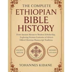 Kidane, Yohannes The Complete Ethiopian Bible History: From Ancient Aksum to Modern Scholarship, Exploring Sixteen Centuries of Africa's Oldest Christian Manuscript Tradition Kidane, Yohannes The Complete Ethiopian Bible History: From Ancient Aksum to Modern Scholarship, Exploring Sixteen Centuries of Africa's Oldest Christian Manuscript Tradition