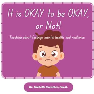 Guenther Psy.D., Dr. Michelle It is OKAY to be OKAY, or not.: Teaching about feelings, mental health, and resilience. Guenther Psy.D., Dr. Michelle It is OKAY to be OKAY, or not.: Teaching about feelings, mental health, and resilience.