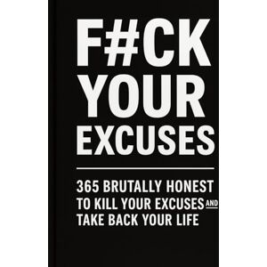 Becmer, Lucas F#CK YOUR EXCUSES: 365 Brutally Honest Prompts to Kill Your Excuses and Take Back Your Life (No Excuses Series) Becmer, Lucas F#CK YOUR EXCUSES: 365 Brutally Honest Prompts to Kill Your Excuses and Take Back Your Life (No Excuses Series)