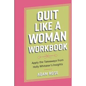 Rose, Adam Quit Like A Woman Workbook: Apply the Takeaways from Holly Whitaker's Insights Rose, Adam Quit Like A Woman Workbook: Apply the Takeaways from Holly Whitaker's Insights