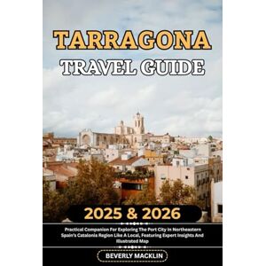 Macklin, Beverly Tarragona Travel Guide: 2025 & 2026 Practical Companion For Exploring The Port City In Northeastern Spain’s Catalonia Region Like A Local, Featuring ... (Travel Like a Local With Maps Compilation) Macklin, Beverly Tarragona Travel Guide: 2025 & 2026 Practical Companion For Exploring The Port City In Northeastern Spain’s Catalonia Region Like A Local, Featuring ... (Travel Like a Local With Maps Compilation)