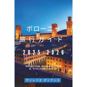 ヴァレリオ ダリアンス ボローニャ旅行ガイド 2025-2026: 時代を超えた料理、歴史的な街並み、文化遺産、北イタリアの隠れた名所を発見 ヴァレリオ ダリアンス ボローニャ旅行ガイド 2025-2026: 時代を超えた料理、歴史的な街並み、文化遺産、北イタリアの隠れた名所を発見