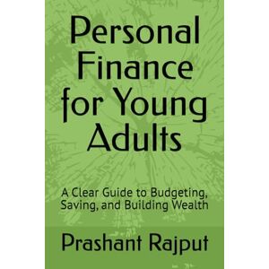 Rajput, Mr. Prashant Personal Finance for Young Adults: A Clear Guide to Budgeting, Saving, and Building Wealth Rajput, Mr. Prashant Personal Finance for Young Adults: A Clear Guide to Budgeting, Saving, and Building Wealth