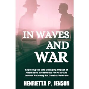 Jenson, Henrietta P. In Waves and War: Exploring the Life-Changing Impact of Alternative Treatments for PTSD and Trauma Recovery for Combat Veterans (The Global Focus Series) Jenson, Henrietta P. In Waves and War: Exploring the Life-Changing Impact of Alternative Treatments for PTSD and Trauma Recovery for Combat Veterans (The Global Focus Series)