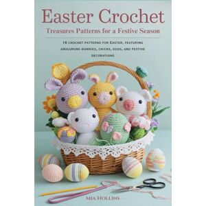 Hollins, Mia Easter Crochet Treasures Patterns for a Festive Season: 16 crochet patterns for Easter, featuring amigurumi bunnies, chicks, eggs, and festive decorations Hollins, Mia Easter Crochet Treasures Patterns for a Festive Season: 16 crochet patterns for Easter, featuring amigurumi bunnies, chicks, eggs, and festive decorations