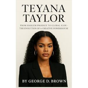 D. BROWN, GEORGE BIOGRAPHY OF TEYANA TAYLOR: FROM HARLEM PRODIGY TO GLOBAL ICON – THE EVOLUTION OF A CREATIVE POWERHOUSE D. BROWN, GEORGE BIOGRAPHY OF TEYANA TAYLOR: FROM HARLEM PRODIGY TO GLOBAL ICON – THE EVOLUTION OF A CREATIVE POWERHOUSE