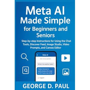 D. Paul, George Meta AI Made Simple for Beginners and Seniors: Step-by-step Instructions for Using the Chat Tools, Discover Feed, Image Studio, Video Prompts, and Canvas Editor (HOW TO MASTER AI TOOLS) D. Paul, George Meta AI Made Simple for Beginners and Seniors: Step-by-step Instructions for Using the Chat Tools, Discover Feed, Image Studio, Video Prompts, and Canvas Editor (HOW TO MASTER AI TOOLS)
