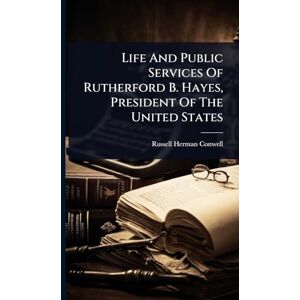 Conwell, Russell Herman Life And Public Services Of Rutherford B. Hayes, President Of The United States Conwell, Russell Herman Life And Public Services Of Rutherford B. Hayes, President Of The United States
