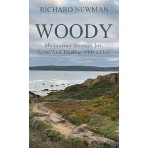 Newman, Richard Woody: My Journey Through Joy, Grief And Healing With A Dog Newman, Richard Woody: My Journey Through Joy, Grief And Healing With A Dog