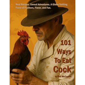 McCockin, Phil 101 Ways To Eat Cock: Real Recipes. Unreal Adventures. A Globe-Trotting Feast of Feathers, Flavor, and Fun. McCockin, Phil 101 Ways To Eat Cock: Real Recipes. Unreal Adventures. A Globe-Trotting Feast of Feathers, Flavor, and Fun.
