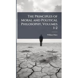 Paley, William The Principles of Moral and Political Philosophy, Volumes 1-2 Paley, William The Principles of Moral and Political Philosophy, Volumes 1-2