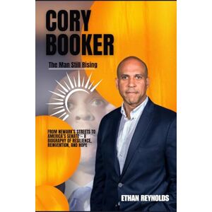 REYNOLDS, ETHAN CORY BOOKER: The Man Still Rising: From Newark’s Streets to America’s Senate — A Biography of Resilience, Reinvention, and Hope REYNOLDS, ETHAN CORY BOOKER: The Man Still Rising: From Newark’s Streets to America’s Senate — A Biography of Resilience, Reinvention, and Hope