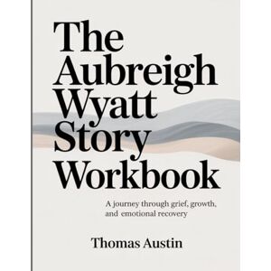 Austin, Thomas The Aubreigh Wyatt Story Workbook: A Journey Through Grief, Growth, and Emotional Recovery Austin, Thomas The Aubreigh Wyatt Story Workbook: A Journey Through Grief, Growth, and Emotional Recovery