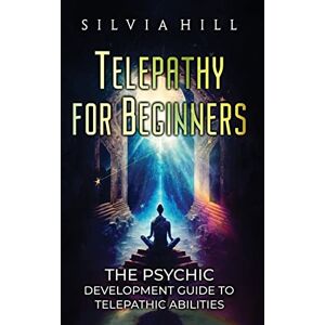 Hill, Silvia Telepathy for Beginners: The Psychic Development Guide to Telepathic Abilities Hill, Silvia Telepathy for Beginners: The Psychic Development Guide to Telepathic Abilities